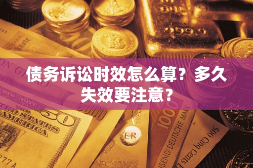 济南债务诉讼时效怎么算？多久失效要注意？