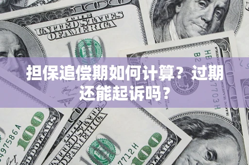 济南担保追偿期如何计算？过期还能起诉吗？