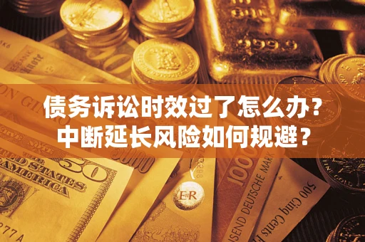 济南债务诉讼时效过了怎么办？中断延长风险如何规避？