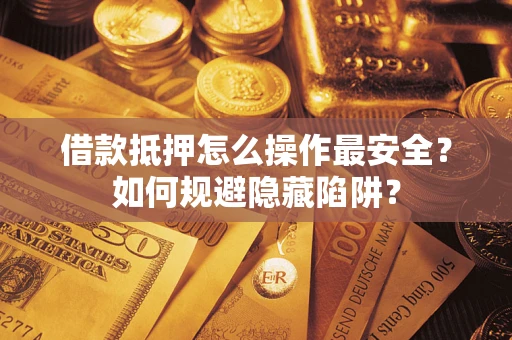 济南借款抵押怎么操作最安全？如何规避隐藏陷阱？